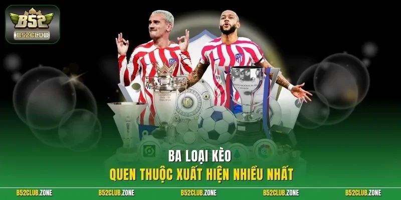 Ba loại kèo quen thuộc xuất hiện nhiều nhất