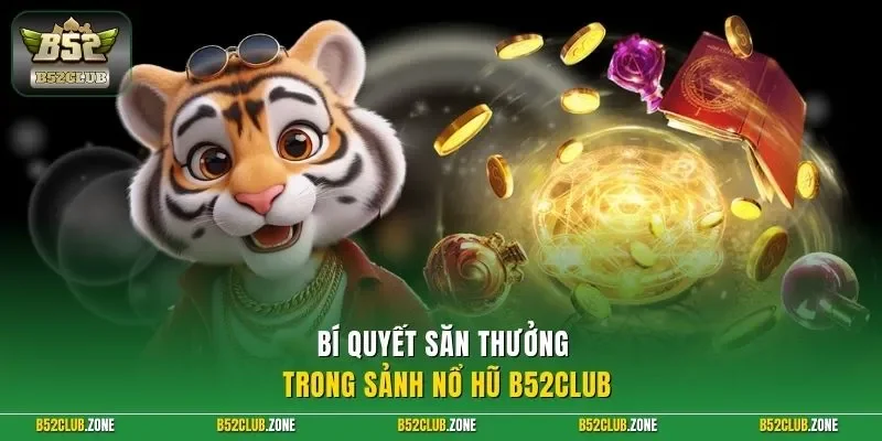 Bí quyết săn thưởng trong sảnh nổ hũ B52Club