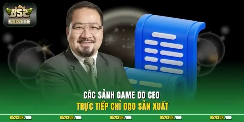 Các sảnh game do CEO trực tiếp chỉ đạo sản xuất 