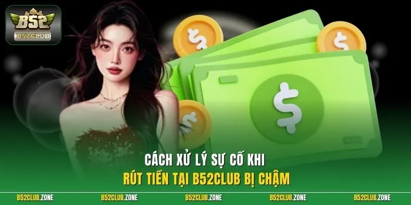 Cách xử lý sự cố khi rút tiền tại B52Club bị chậm