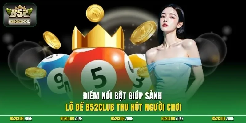 Điểm nổi bật giúp sảnh lô đề B52Club thu hút người chơi