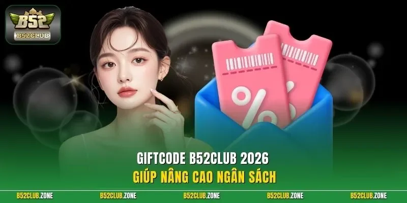 Giftcode B52Club 2026 giúp nâng cao ngân sách 