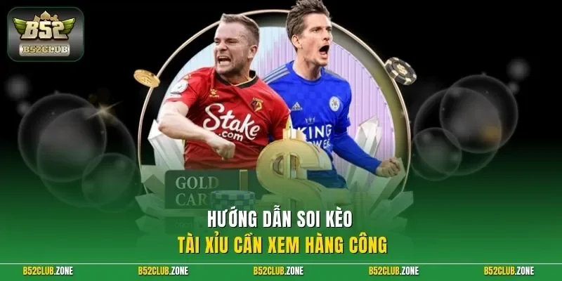 Hướng dẫn soi kèo tài xỉu cần xem hàng công