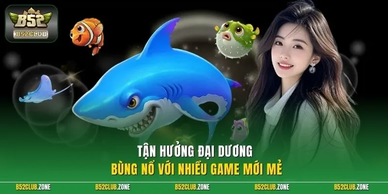 Tận hưởng đại dương bùng nổ với nhiều game mới mẻ