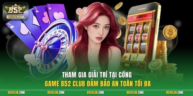 Tham gia giải trí tại cổng game B52 CLUB đảm bảo an toàn tối đa