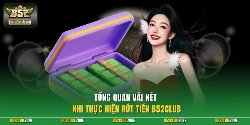 Tổng quan vài nét khi thực hiện rút tiền B52Club 